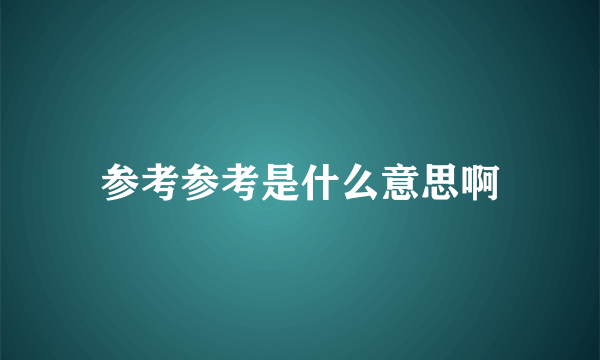 参考参考是什么意思啊