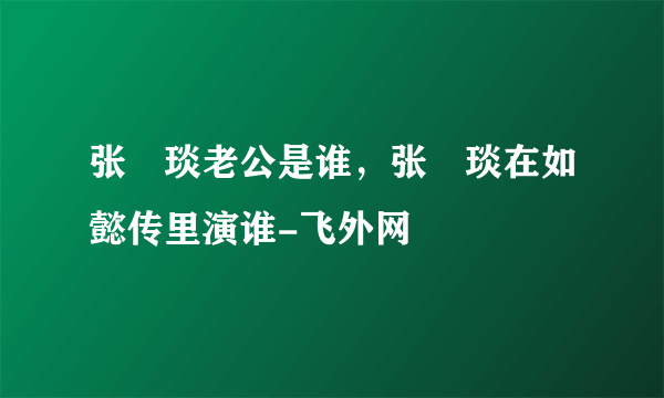 张棪琰老公是谁，张棪琰在如懿传里演谁-飞外网