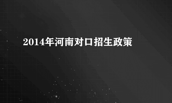 2014年河南对口招生政策