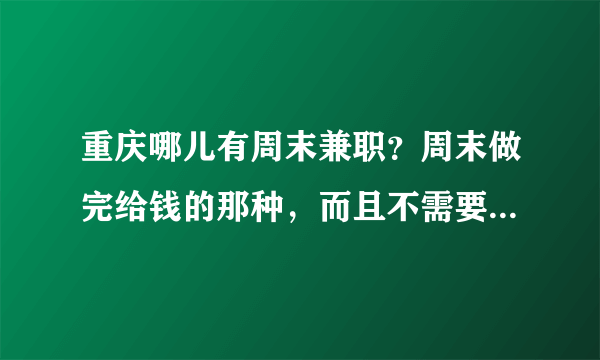 重庆哪儿有周末兼职？周末做完给钱的那种，而且不需要办兼职卡。