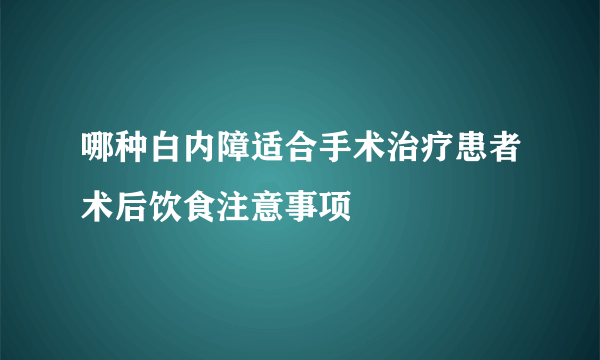 哪种白内障适合手术治疗患者术后饮食注意事项