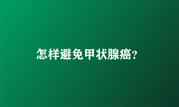 怎样避免甲状腺癌？