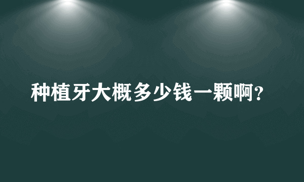 种植牙大概多少钱一颗啊？