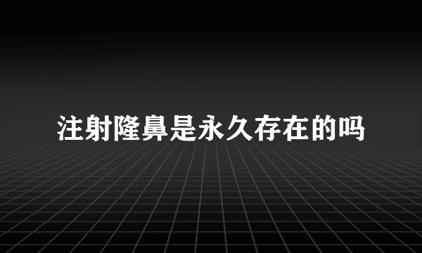 注射隆鼻是永久存在的吗