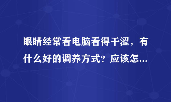 眼睛经常看电脑看得干涩，有什么好的调养方式？应该怎么护眼呢？