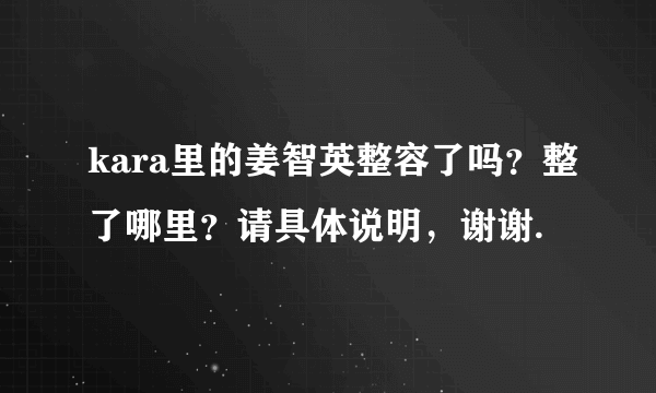 kara里的姜智英整容了吗？整了哪里？请具体说明，谢谢.