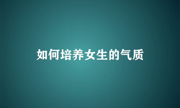 如何培养女生的气质