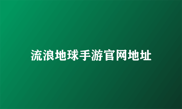 流浪地球手游官网地址