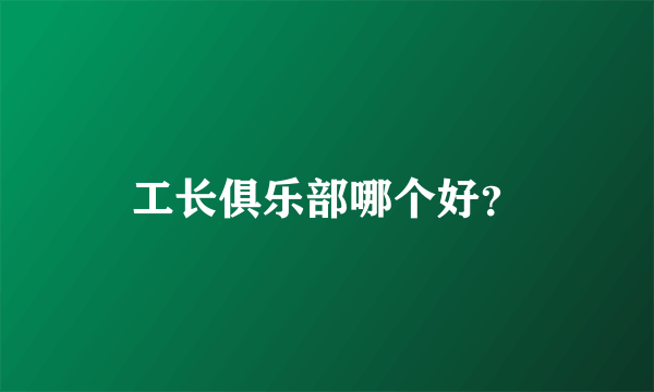 工长俱乐部哪个好？