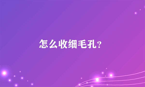 怎么收细毛孔？