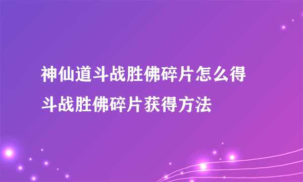 神仙道斗战胜佛碎片怎么得 斗战胜佛碎片获得方法