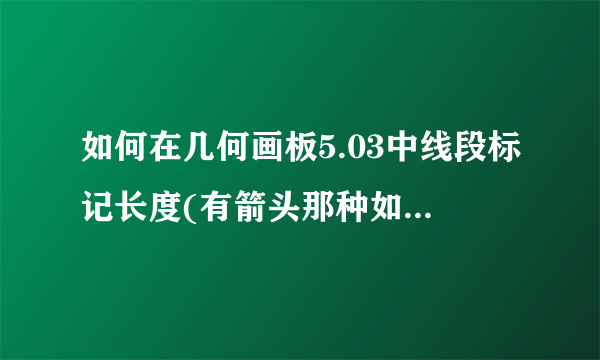 如何在几何画板5.03中线段标记长度(有箭头那种如下图)？