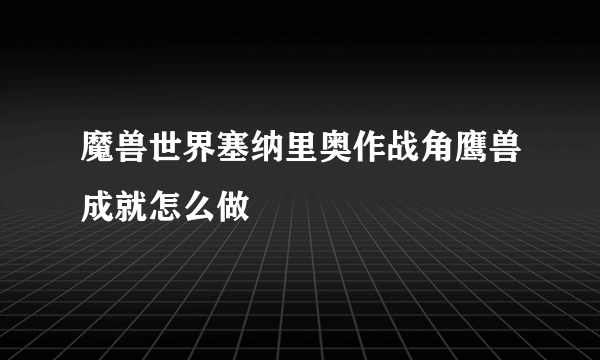 魔兽世界塞纳里奥作战角鹰兽成就怎么做