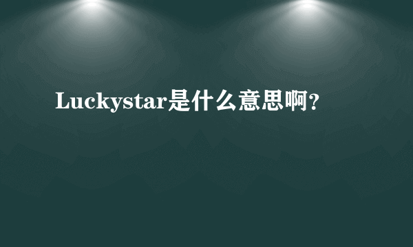 Luckystar是什么意思啊？