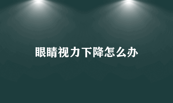 眼睛视力下降怎么办