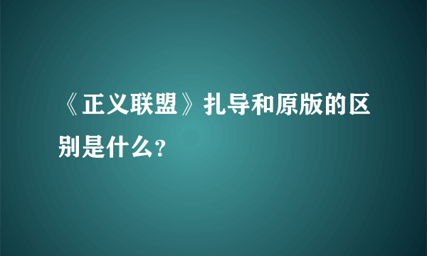 《正义联盟》扎导和原版的区别是什么？