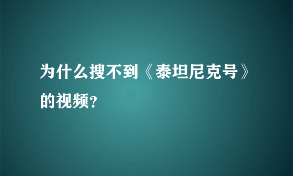 为什么搜不到《泰坦尼克号》的视频？