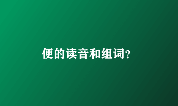 便的读音和组词？