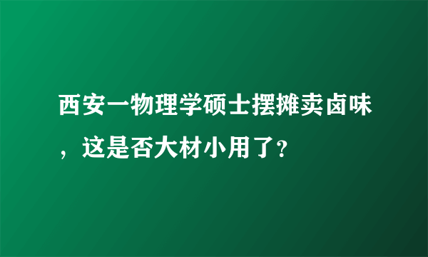 西安一物理学硕士摆摊卖卤味，这是否大材小用了？