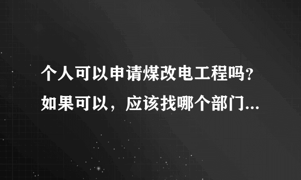 个人可以申请煤改电工程吗？如果可以，应该找哪个部门，如何申请？