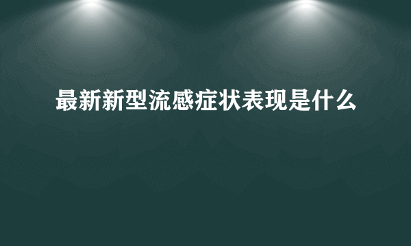 最新新型流感症状表现是什么