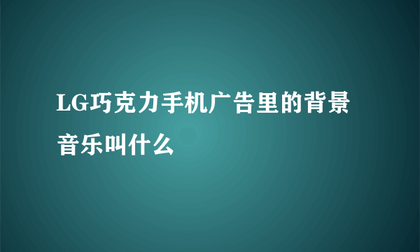 LG巧克力手机广告里的背景音乐叫什么