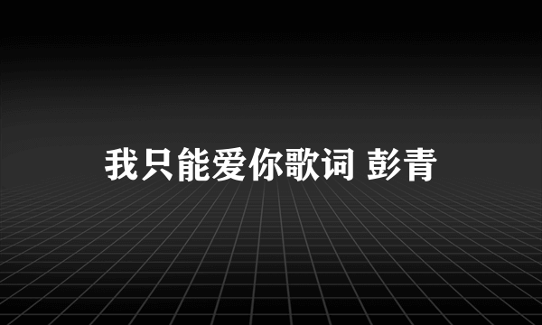 我只能爱你歌词 彭青