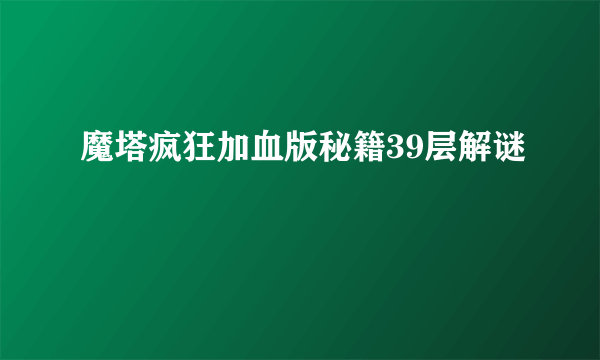 魔塔疯狂加血版秘籍39层解谜