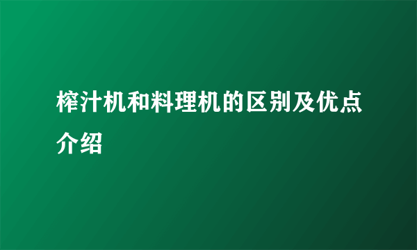 榨汁机和料理机的区别及优点介绍