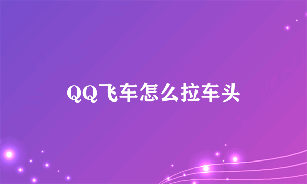 QQ飞车怎么拉车头