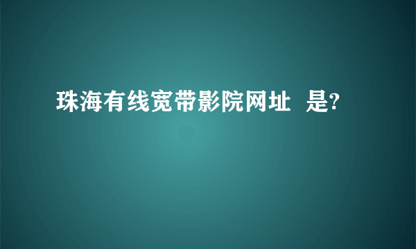 珠海有线宽带影院网址  是?