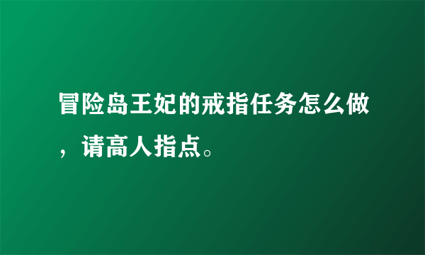 冒险岛王妃的戒指任务怎么做，请高人指点。