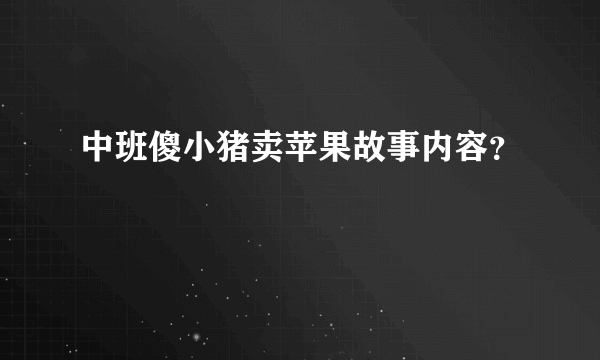 中班傻小猪卖苹果故事内容？