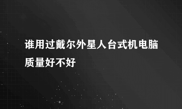 谁用过戴尔外星人台式机电脑质量好不好