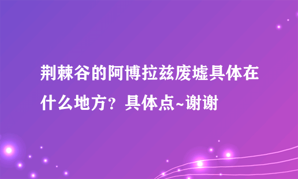 荆棘谷的阿博拉兹废墟具体在什么地方？具体点~谢谢