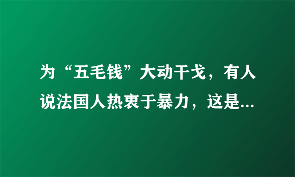 为“五毛钱”大动干戈，有人说法国人热衷于暴力，这是真的吗？为什么？