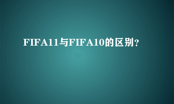 FIFA11与FIFA10的区别？