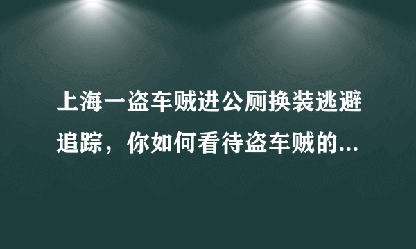 上海一盗车贼进公厕换装逃避追踪，你如何看待盗车贼的这一行为？