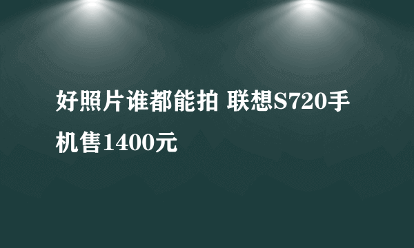 好照片谁都能拍 联想S720手机售1400元