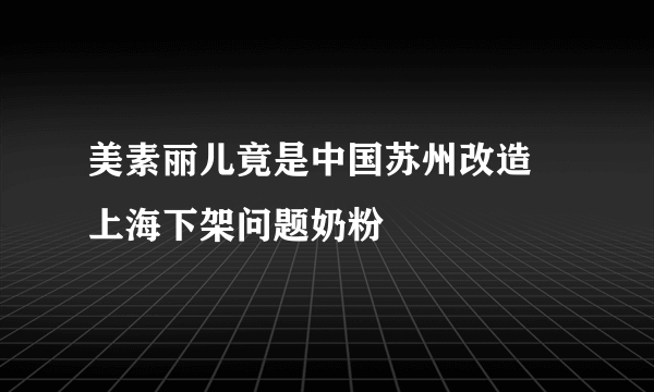 美素丽儿竟是中国苏州改造 上海下架问题奶粉