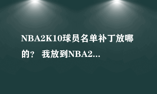 NBA2K10球员名单补丁放哪的？ 我放到NBA2K10根目录没用，进了游戏还是一样，