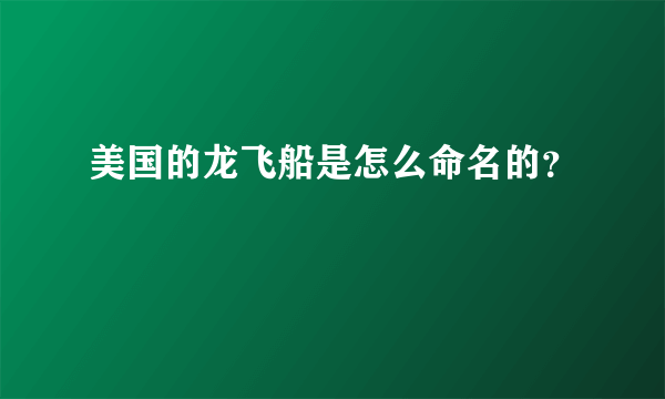 美国的龙飞船是怎么命名的？