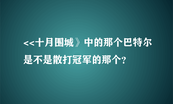 <<十月围城》中的那个巴特尔是不是散打冠军的那个？