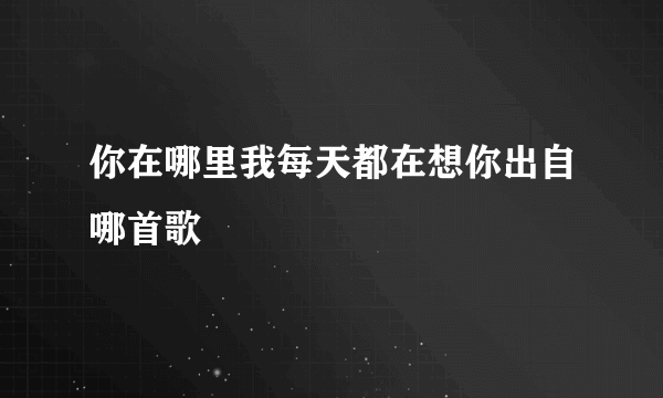 你在哪里我每天都在想你出自哪首歌