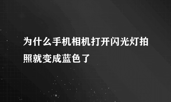 为什么手机相机打开闪光灯拍照就变成蓝色了