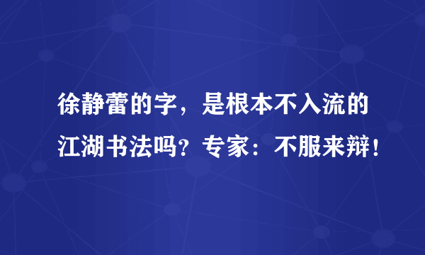 徐静蕾的字，是根本不入流的江湖书法吗？专家：不服来辩！