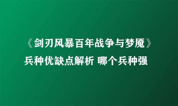 《剑刃风暴百年战争与梦魇》兵种优缺点解析 哪个兵种强