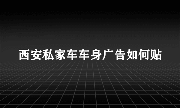 西安私家车车身广告如何贴