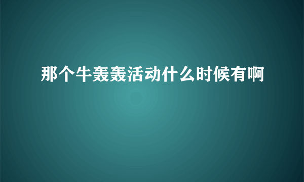 那个牛轰轰活动什么时候有啊