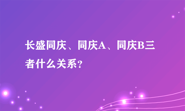 长盛同庆、同庆A、同庆B三者什么关系？